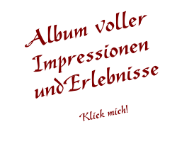 Album voller Impressionen undErlebnisse  Klick mich!