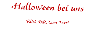 Halloween bei uns Klick Bild, dann Text!