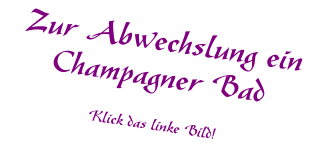 Zur Abwechslung ein Champagner Bad Klick das linke Bild!